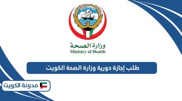 كيفية طلب إجازة دورية وزارة الصحة الكويت 2024